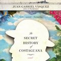 Cover Art for 9781101535240, The Secret History of Costaguana by Juan Gabriel Vásquez