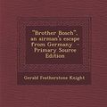 Cover Art for 9781287849940, Brother Bosch, an Airman's Escape from Germany by Gerald Featherstone Knight