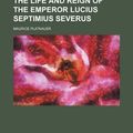 Cover Art for 9780217392990, Life and Reign of the Emperor Lucius Septimius Severus by Maurice Platnauer