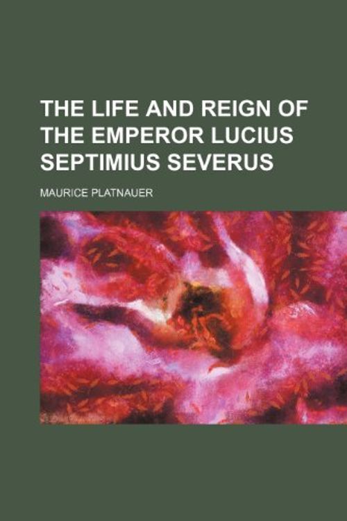 Cover Art for 9780217392990, Life and Reign of the Emperor Lucius Septimius Severus by Maurice Platnauer