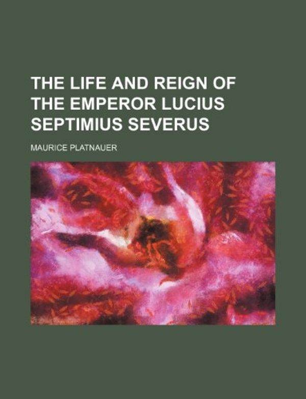 Cover Art for 9780217392990, Life and Reign of the Emperor Lucius Septimius Severus by Maurice Platnauer