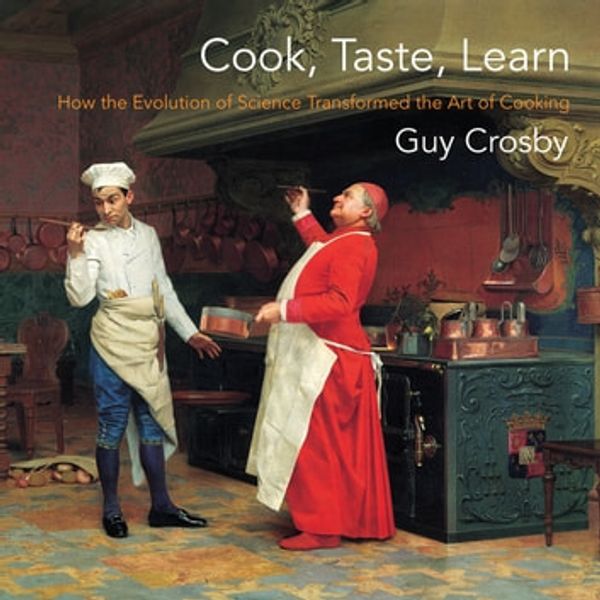 Cover Art for 9780231550055, Cook, Taste, Learn: How the Evolution of Science Transformed the Art of Cooking by Guy Crosby, Ph.D