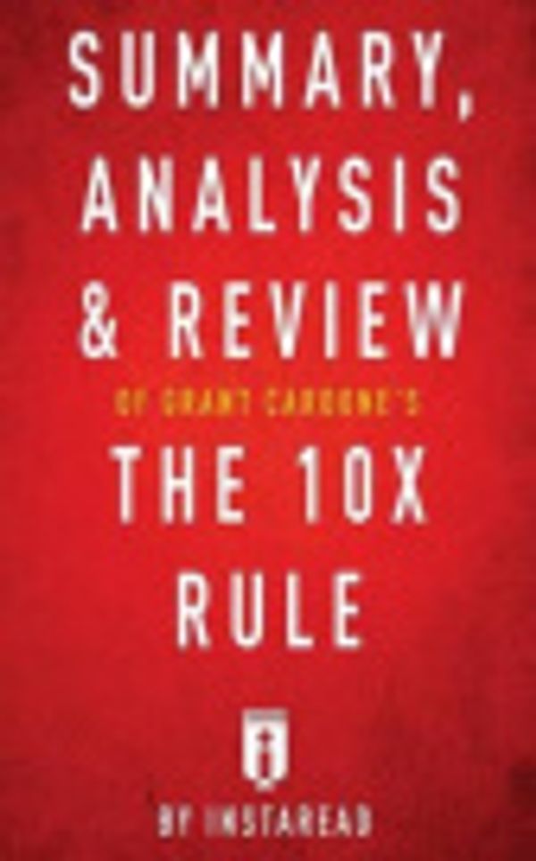 Cover Art for 9781539892557, Summary, Analysis & Review of Grant Cardone's the 10x Rule by Instaread by Instaread