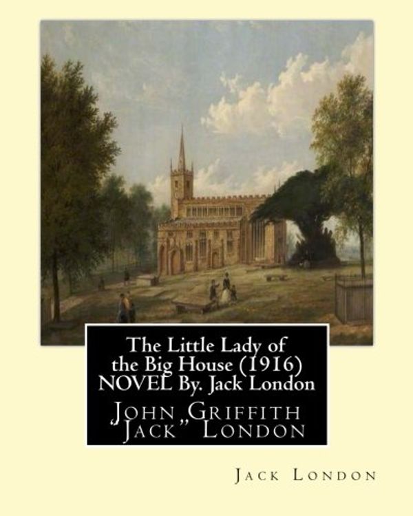 Cover Art for 9781533658074, The Little Lady of the Big House (1916) NOVEL By. Jack London: John Griffith "Jack" London by Jack London