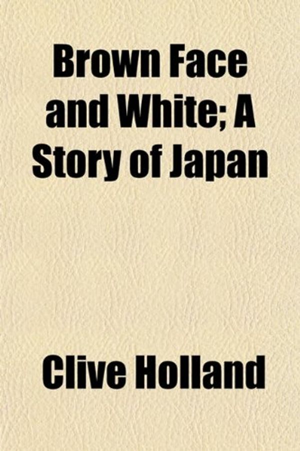 Cover Art for 9781152509559, Brown Face and White; A Story of Japan by Clive Holland