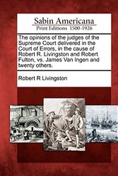 Cover Art for 9781275701243, The Opinions of the Judges of the Supreme Court Delivered in the Court of Errors, in the Cause of Robert R. Livingston and Robert Fulton, vs. James Van Ingen and Twenty Others. by Livingston, Robert R
