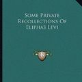 Cover Art for 9781163038949, Some Private Recollections of Eliphas Levi by Eliphas Levi