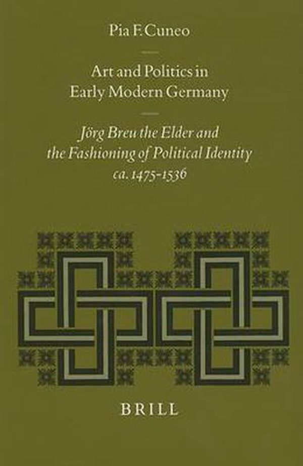 Cover Art for 9789004111844, Art and Politics in Early Modern Germany: Jorg Breu the Elder and the Fashioning of Political Identity Ca. 1475-1536 (Studies in Medieval and Reformation Traditions) by Pia F. Cuneo