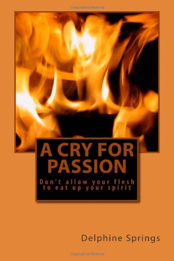 Cover Art for 9781470135379, A Cry for Passion: Don't allow your flesh to eat up your spirit by Delphine Davis Springs