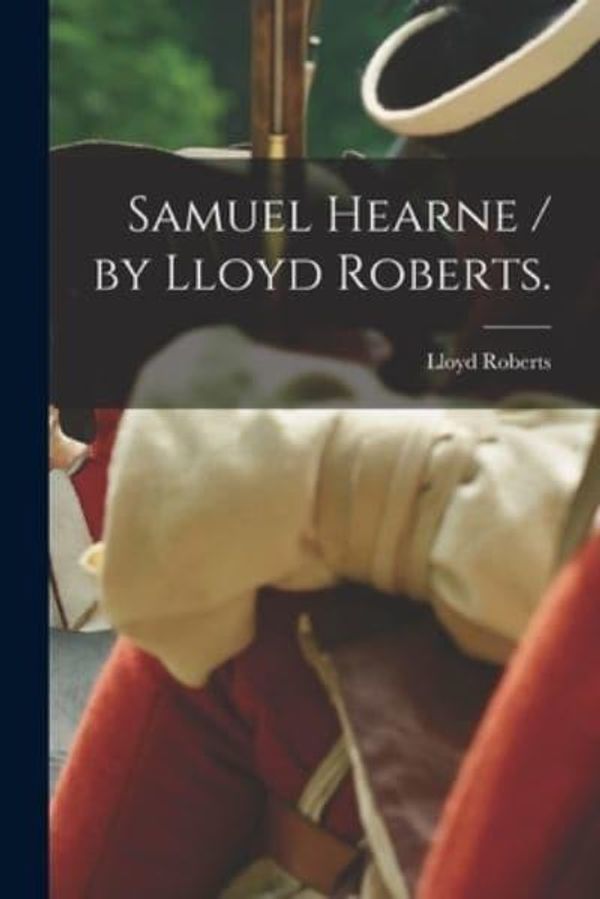 Cover Art for 9781014951984, Samuel Hearne / by Lloyd Roberts. by Roberts, Lloyd 1884-1966