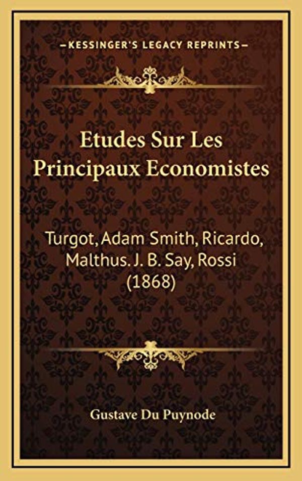 Cover Art for 9781166882549, Etudes Sur Les Principaux Economistes: Turgot, Adam Smith, Ricardo, Malthus. J. B. Say, Rossi (1868) by Gustave Du Puynode