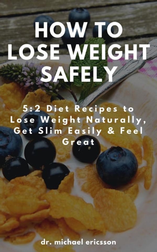 Cover Art for 9781386628804, How to Lose Weight Safely: 5:2 Diet Recipes to Lose Weight Naturally, Get Slim Easily & Feel Great by Dr. Michael Ericsson