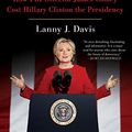 Cover Art for B06ZZ1YDZS, The Unmaking of the President 2016: How FBI Director James Comey Cost Hillary Clinton the Presidency by Davis, Lanny J.