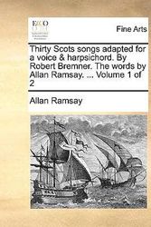 Cover Art for 9781140993483, Thirty Scots Songs Adapted for a Voice & Harpsichord. by Robert Bremner. the Words by Allan Ramsay. ... Volume 1 of 2 by Ramsay, Allan