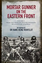 Cover Art for 9781784383619, Mortar Gunner on the Eastern Front: The Memoir of Dr Hans Rehfeldt - Volume I: From the Moscow Winter Offensive to Operation Zitadelle by Hans Heinz Rehfeldt