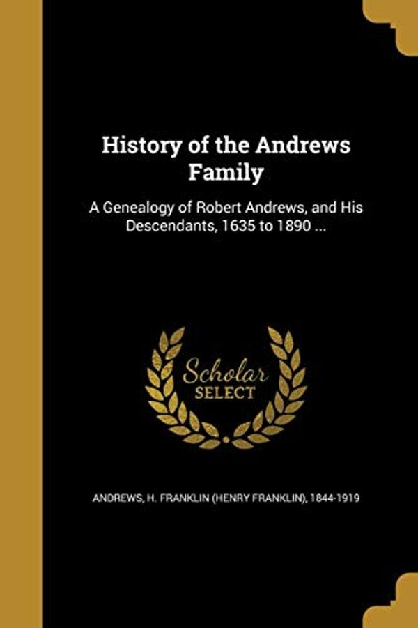 Cover Art for 9781362634737, History of the Andrews Family: A Genealogy of Robert Andrews, and His Descendants, 1635 to 1890 ... by H Franklin (Henry Franklin) 1 Andrews (creator)