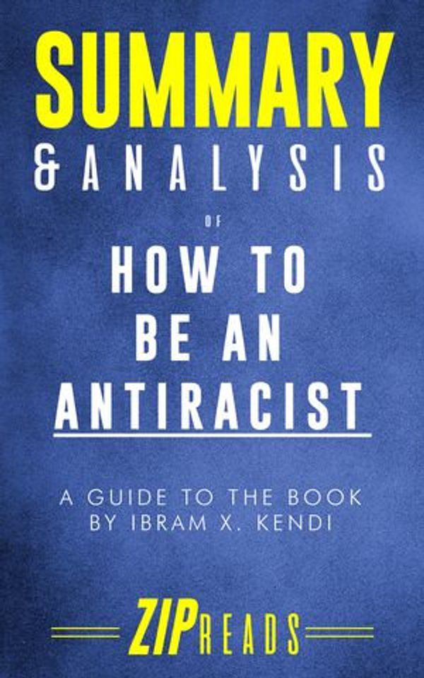 Cover Art for 1230003752296, Summary & Analysis of How to Be an Antiracist: A Guide to the Book by Ibram X. Kendi by ZIP Reads