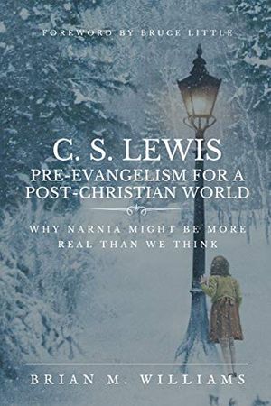 Cover Art for 9781949586152, C. S. LEWIS PRE-EVANGELISM FOR A POST- CHRISTIAN WORLD: Why Narnia Might Be More Real Than We Think by Brian M. Williams