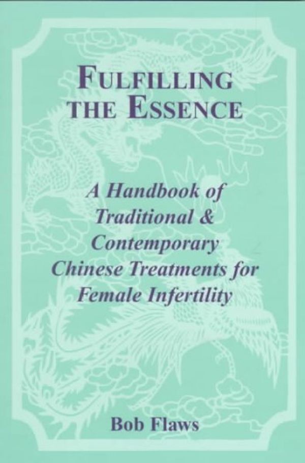 Cover Art for 9780936185484, Fulfilling the Essence: The Handbook of Traditional & Contemporary Chinese Treatments for Female Infertility by Bob Flaws