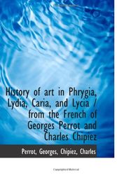 Cover Art for 9781110357871, History of art in Phrygia, Lydia, Caria, and Lycia / from the French of Georges Perrot and Charles C by Perrot Georges
