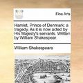 Cover Art for 9781170766798, Hamlet, Prince of Denmark: A Tragedy. as It Is Now Acted by His Majesty's Servants. Written by William Shakespear. by William Shakespeare
