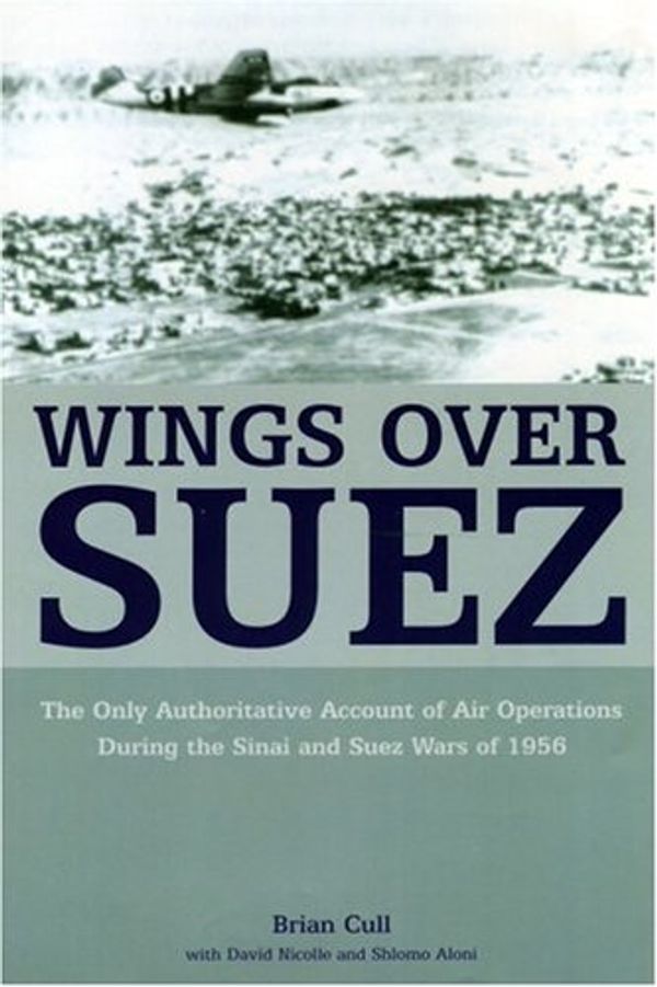 Cover Art for 9781904943556, Wings Over Suez: The Only Authoritative Account of Air Operations During the Sinai and Suez Wars of 1956 by Brian Cull
