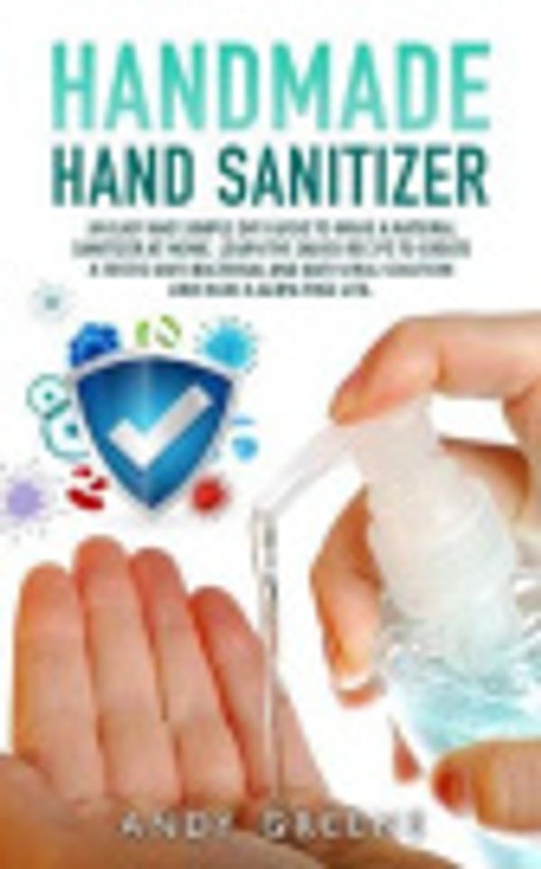 Cover Art for 9798634838779, Handmade Hand Sanitizer: An Easy and Simple DIY Guide to Make a Natural Sanitizer at Home. Learn the Quick Recipe to Create a Tested Anti-Bacterial and Anti-Viral Solution and Have a Germ-Free Life by Andy Greene