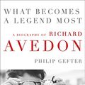 Cover Art for B083SNXFR1, What Becomes a Legend Most: The Biography of Richard Avedon by Philip Gefter