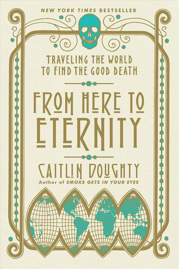 Cover Art for 9780393356281, From Here to Eternity: Traveling the World to Find the Good Death by Caitlin Doughty