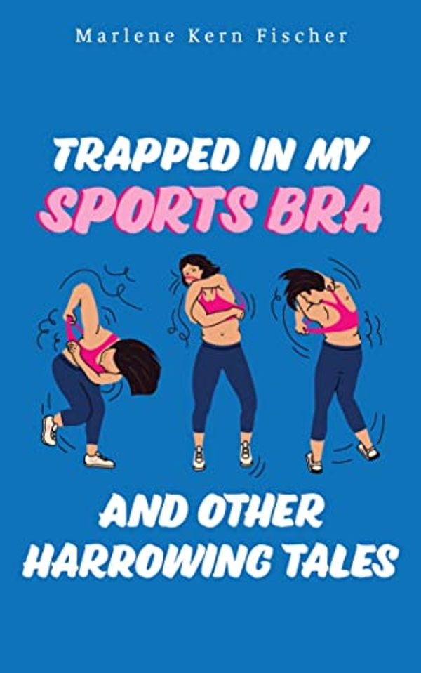 Cover Art for B09VRYD5S8, Trapped In My Sports Bra and Other Harrowing Tales by Fischer, Marlene Kern