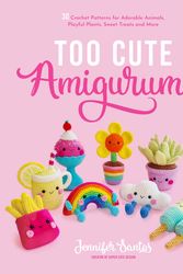 Cover Art for 9781645675006, Too Cute Amigurumi: 30 Crochet Patterns for Adorable Animals, Playful Plants, Sweet Treats and More by Jennifer Santos