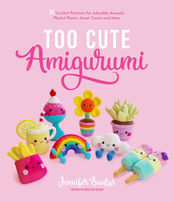 Cover Art for 9781645675006, Too Cute Amigurumi: 30 Crochet Patterns for Adorable Animals, Playful Plants, Sweet Treats and More by Jennifer Santos