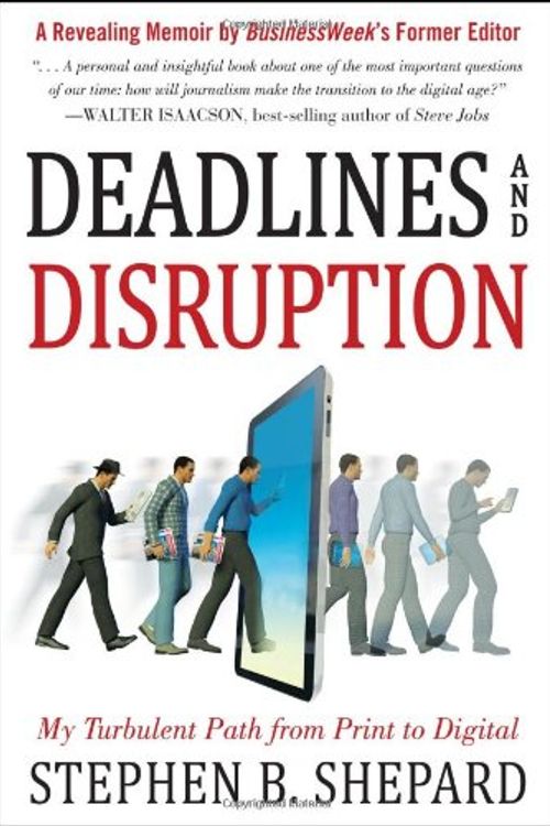 Cover Art for 9780071802642, Deadlines and Disruption: My Turbulent Path from Print to Digital by Stephen B. Shepard
