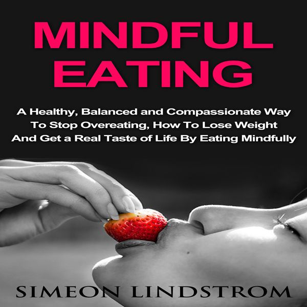 Cover Art for B01I5PJ0YS, Mindful Eating: A Healthy, Balanced and Compassionate Way to Stop Overeating: How to Lose Weight and Get a Real Taste of Life by Unknown