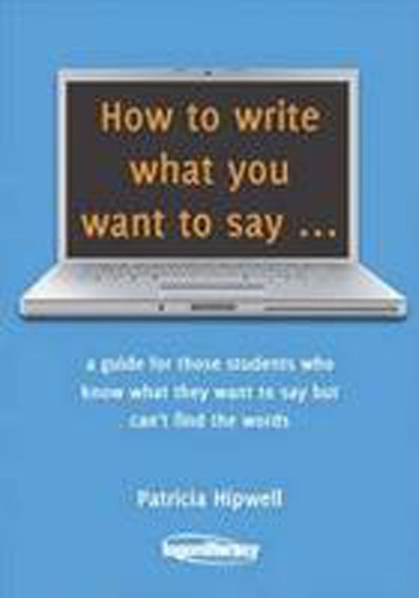 Cover Art for 9780987215901, How to Write What You Want to Say by Patricia Hipwell
