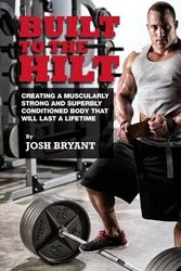 Cover Art for 9781937939342, Built To The Hilt: Creating A Muscularly Strong And Superbly Conditioned Body That Will Last A Lifetime by Josh Bryant