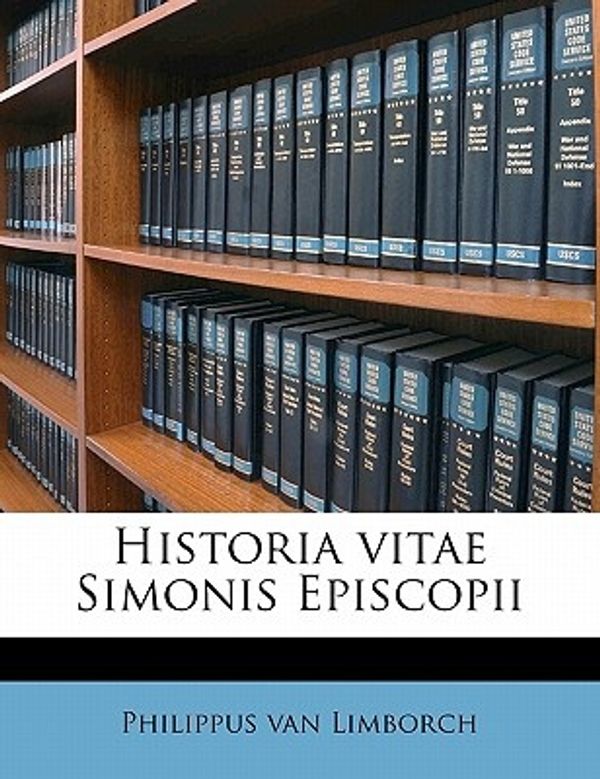 Cover Art for 9781178114010, Historia Vitae Simonis Episcopii by Philippus Van Limborch