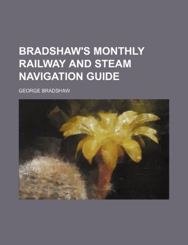 Cover Art for 9781236435378, Bradshaw's Monthly Railway and Steam Navigation Guide by George Bradshaw