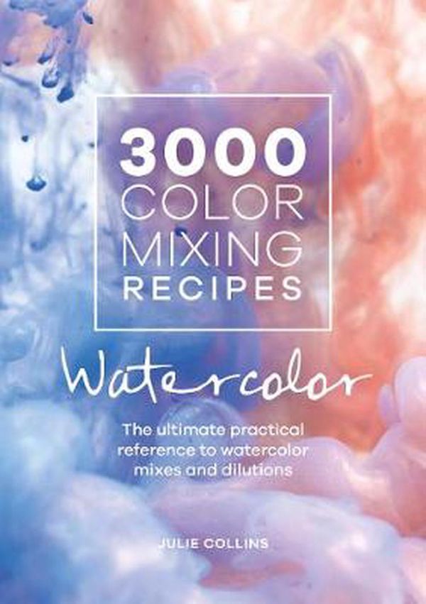 Cover Art for 9781446308196, 3000 Color Mixing Recipes: Watercolor: The ultimate practical reference to watercolor mixes and dilutions by Julie Collins
