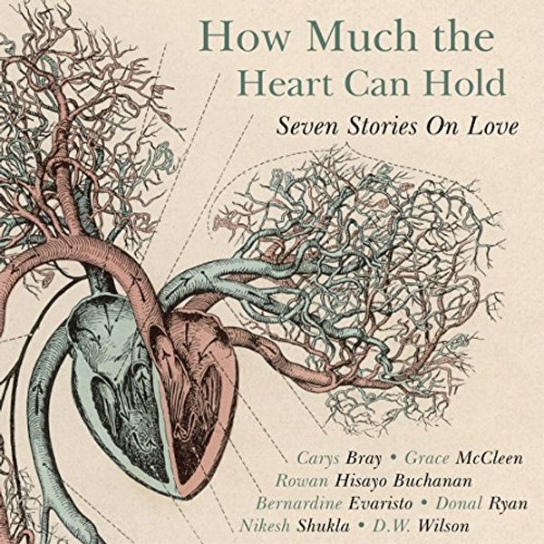 Cover Art for B01LX0SJB3, How Much the Heart Can Hold: Seven Stories on Love by Carys Bray, Rowan Hisayo Buchanan, Bernardine Evaristo, Grace McCleen, Donal Ryan, Nikesh Shukla, D. W. Wilson