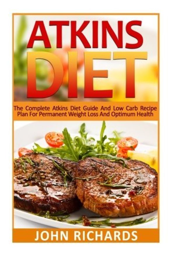 Cover Art for 9781532923258, Atkins Diet: The Complete Atkins Diet Guide And Low Carb Recipe Plan For Permanent Weight Loss And Optimum Health (36 Delicious,Quick And Easy, Low Carb Recipes for Every Meal) by John Richards
