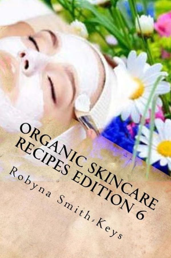 Cover Art for 9781979510486, Organic Skincare Recipes Edition 6: Home Made Aromatherapy Skincare: Volume 6 (Beauty School Books Skincare) by Robyna Smith-Keys
