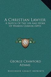 Cover Art for 9781164691990, A Christian Lawyer: A Sketch of the Life and Work of Warren Currier (1893) by George Crawford Adams