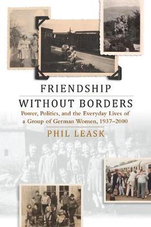 Cover Art for 9781789206555, Friendship, Power, and Everyday Life: Friendship without Borders: Women's Stories of Power, Politics, and Everyday Life across East and West Germany by Phil Leask