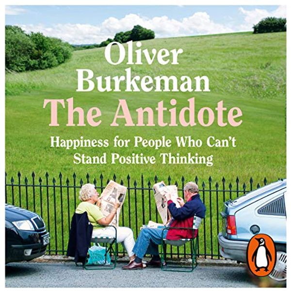 Cover Art for B07WC2GQ2P, The Antidote: Happiness for People Who Can't Stand Positive Thinking by Oliver Burkeman