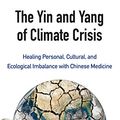 Cover Art for B00R047YFI, The Yin and Yang of Climate Crisis: Healing Personal, Cultural, and Ecological Imbalance with Chinese Medicine by Brendan Kelly