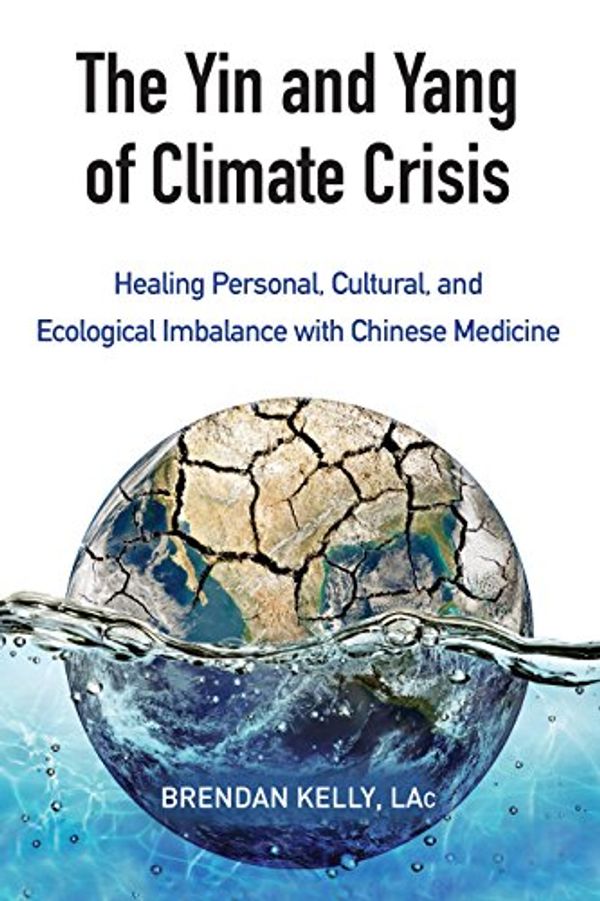 Cover Art for B00R047YFI, The Yin and Yang of Climate Crisis: Healing Personal, Cultural, and Ecological Imbalance with Chinese Medicine by Brendan Kelly