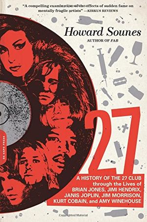 Cover Art for 9780306823688, 27: A History of the 27 Club Through the Lives of Brian Jones, Jimi Hendrix, Janis Joplin, Jim Morrison, Kurt Cobain, and by Howard Sounes