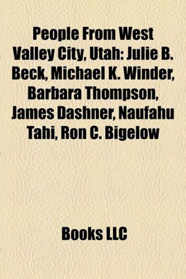 Cover Art for 9781156897980, People from West Valley City, Utah: Julie B. Beck, Michael K. Winder, Barbara Thompson, James Dashner, Naufahu Tahi, Ron C. Bigelow by Books Llc