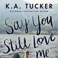 Cover Art for B07M9LMP49, Say You Still Love Me: A Novel by K.a. Tucker